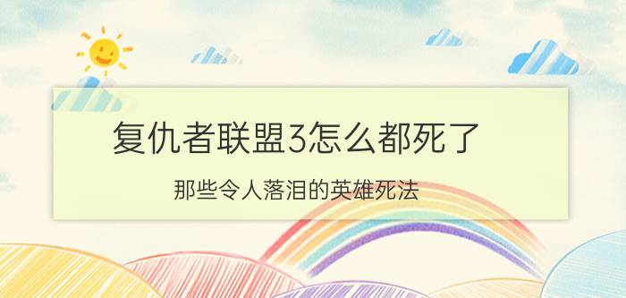 复仇者联盟3怎么都死了 那些令人落泪的英雄死法